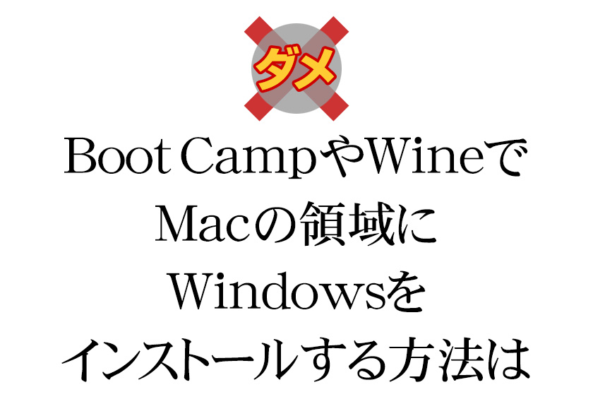 ダメ Boot CampやWineで、Macの領域に、Windowsをインストールする方法は